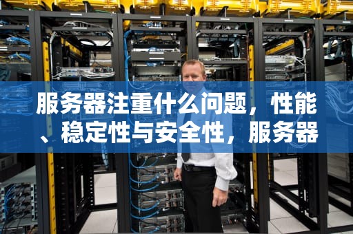 服务器注重什么问题，性能、稳定性与安全性，服务器注重什么问题解决