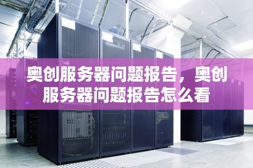 奥创服务器问题报告，奥创服务器问题报告怎么看