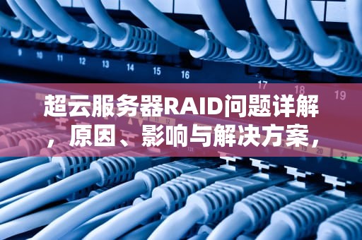 超云服务器RAID问题详解，原因、影响与解决方案，超云服务器raid问题怎么解决