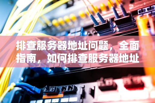 排查服务器地址问题，全面指南，如何排查服务器地址问题的方法