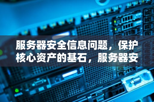 服务器安全信息问题，保护核心资产的基石，服务器安全信息问题有哪些
