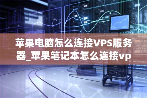 苹果电脑怎么连接VPS服务器_苹果笔记本怎么连接vps_苹果电脑如何连接VPS服务器