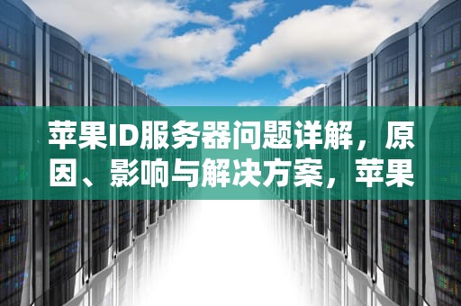 苹果ID服务器问题详解，原因、影响与解决方案，苹果id服务器有问题怎么办