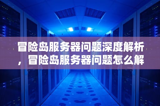 冒险岛服务器问题深度解析，冒险岛服务器问题怎么解决