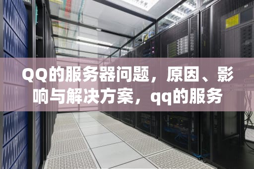 QQ的服务器问题，原因、影响与解决方案，qq的服务器出了问题怎么办