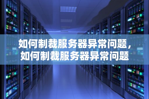 如何制裁服务器异常问题，如何制裁服务器异常问题