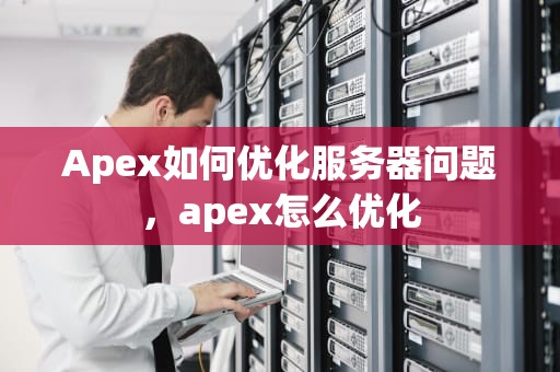 Apex如何优化服务器问题，apex怎么优化