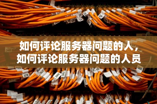 如何评论服务器问题的人，如何评论服务器问题的人员