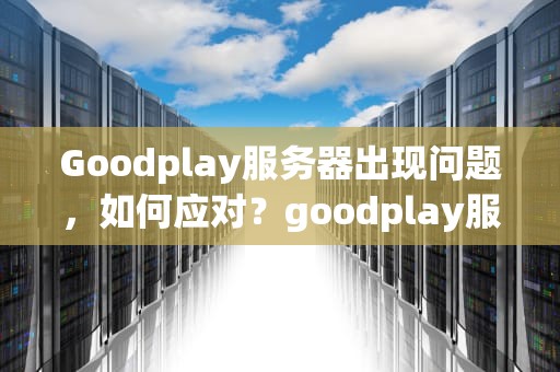 Goodplay服务器出现问题，如何应对？goodplay服务器下载
