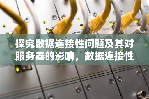 探究数据连接性问题及其对服务器的影响，数据连接性问题服务器怎么解决