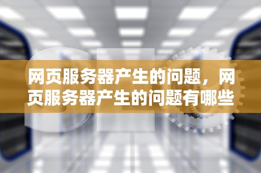 网页服务器产生的问题，网页服务器产生的问题有哪些