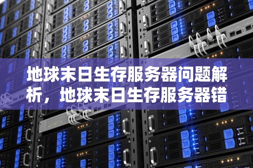 地球末日生存服务器问题解析，地球末日生存服务器错误