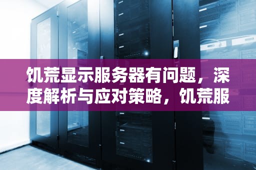 饥荒显示服务器有问题，深度解析与应对策略，饥荒服务器出现问题