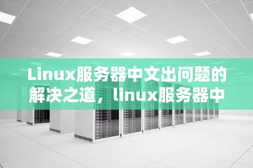 Linux服务器中文出问题的解决之道，linux服务器中文出问题怎么解决