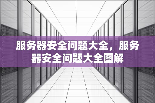 服务器安全问题大全，服务器安全问题大全图解