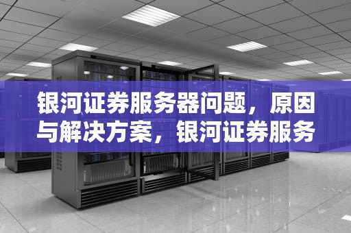 银河证券服务器问题，原因与解决方案，银河证券服务器故障
