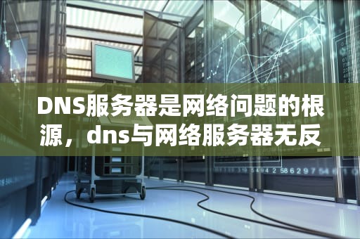 DNS服务器是网络问题的根源，dns与网络服务器无反应