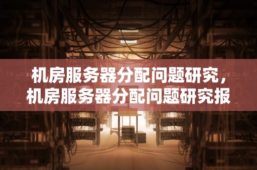 机房服务器分配问题研究，机房服务器分配问题研究报告