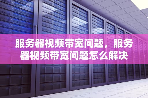 服务器视频带宽问题，服务器视频带宽问题怎么解决