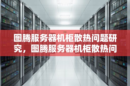 图腾服务器机柜散热问题研究，图腾服务器机柜散热问题怎么解决