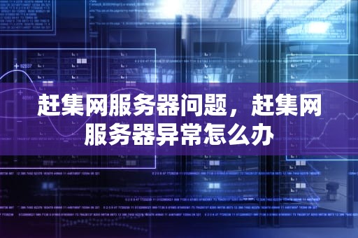 赶集网服务器问题，赶集网服务器异常怎么办