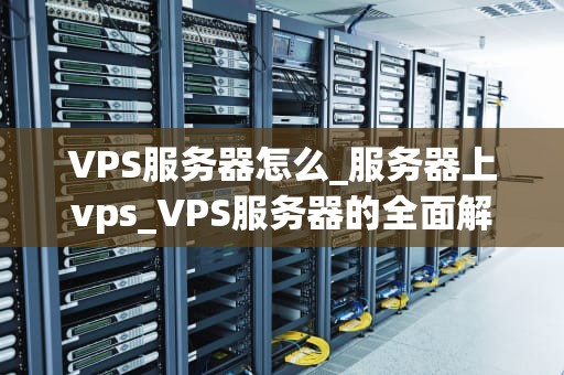 VPS服务器怎么_服务器上vps_VPS服务器的全面解析