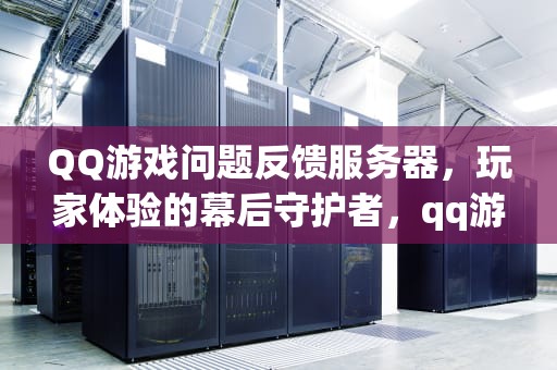 QQ游戏问题反馈服务器，玩家体验的幕后守护者，qq游戏问题反馈服务器异常
