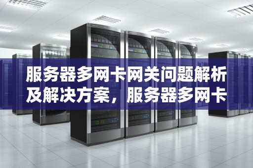 服务器多网卡网关问题解析及解决方案，服务器多网卡网关问题怎么解决