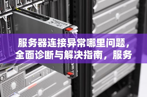 服务器连接异常哪里问题，全面诊断与解决指南，服务器连接异常哪里问题最严重