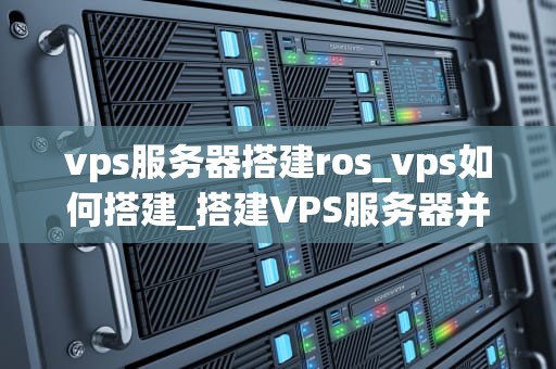 vps服务器搭建ros_vps如何搭建_搭建VPS服务器并运行ROS的详细步骤