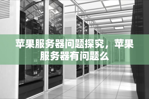 苹果服务器问题探究，苹果服务器有问题么