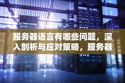 服务器语言有哪些问题，深入剖析与应对策略，服务器语言有哪些问题可以解决