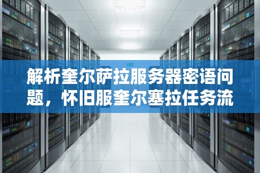 解析奎尔萨拉服务器密语问题，怀旧服奎尔塞拉任务流程