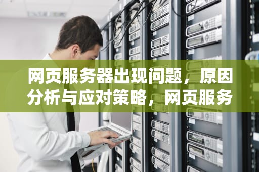 网页服务器出现问题，原因分析与应对策略，网页服务器出现问题怎么解决
