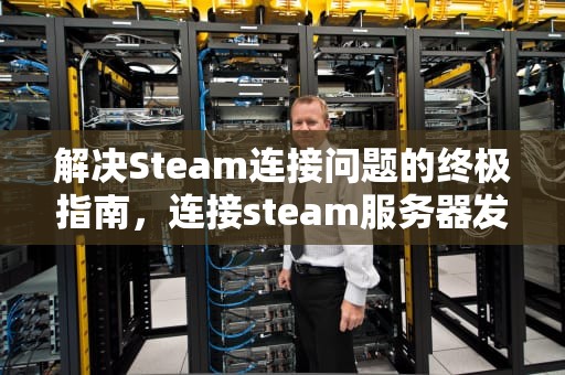 解决Steam连接问题的终极指南，连接steam服务器发生问题怎么办