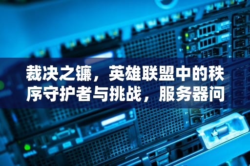 裁决之镰，英雄联盟中的秩序守护者与挑战，服务器问题裁决之镰怎么解决
