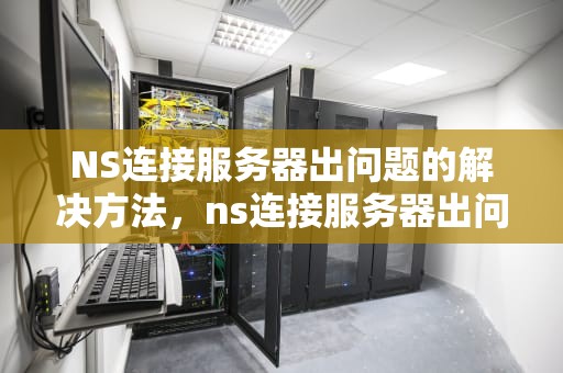 NS连接服务器出问题的解决方法，ns连接服务器出问题怎么办