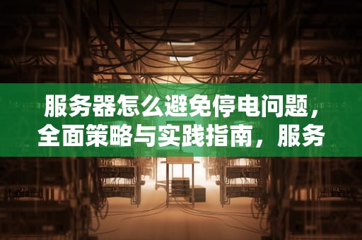 服务器怎么避免停电问题，全面策略与实践指南，服务器怎么避免停电问题呢