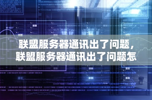 联盟服务器通讯出了问题，联盟服务器通讯出了问题怎么办