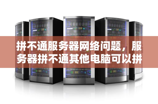 拼不通服务器网络问题，服务器拼不通其他电脑可以拼通