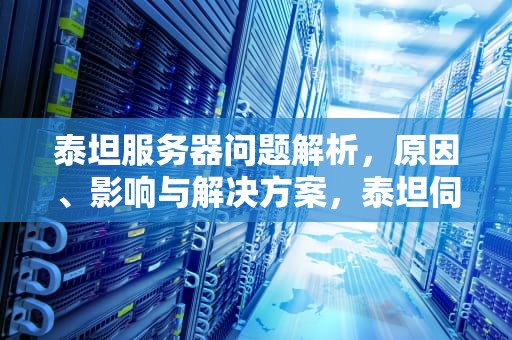 泰坦服务器问题解析，原因、影响与解决方案，泰坦伺候服务器有问题怎么解决