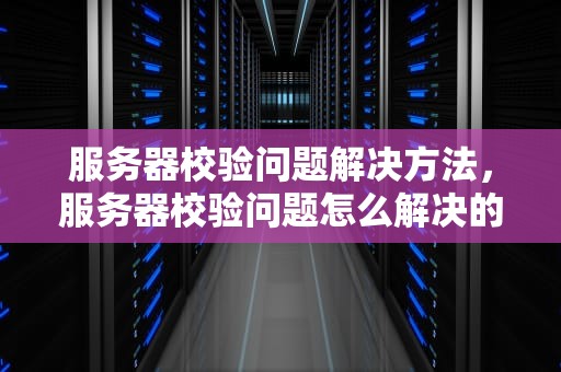 服务器校验问题解决方法，服务器校验问题怎么解决的