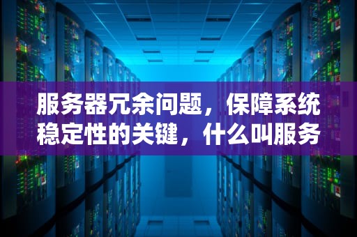 服务器冗余问题，保障系统稳定性的关键，什么叫服务器冗余问题呢