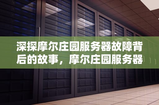 深探摩尔庄园服务器故障背后的故事，摩尔庄园服务器出问题怎么解决