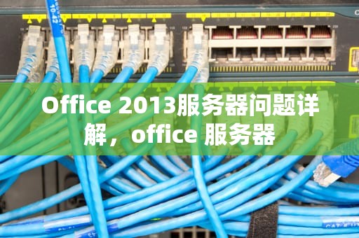 Office 2013服务器问题详解，office 服务器