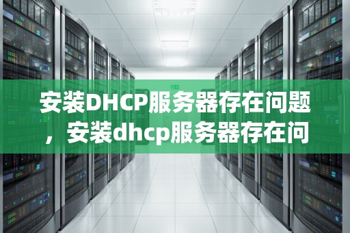 安装DHCP服务器存在问题，安装dhcp服务器存在问题怎么解决