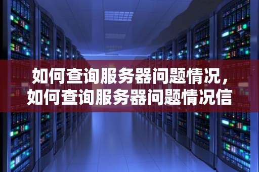 如何查询服务器问题情况，如何查询服务器问题情况信息