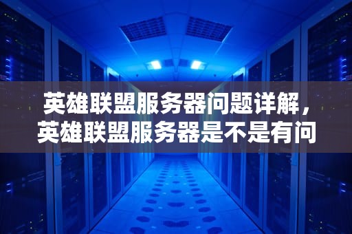 英雄联盟服务器问题详解，英雄联盟服务器是不是有问题