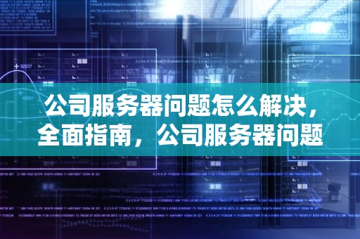 公司服务器问题怎么解决，全面指南，公司服务器问题怎么解决的