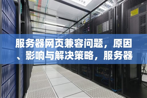 服务器网页兼容问题，原因、影响与解决策略，服务器网页兼容问题怎么解决